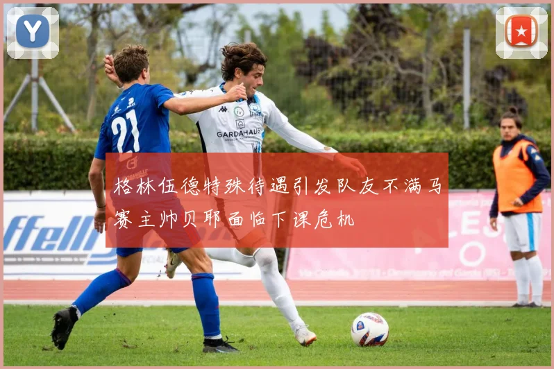 格林伍德特殊待遇引发队友不满马赛主帅贝耶面临下课危机