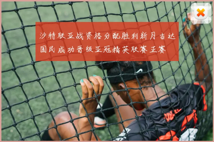沙特联亚战资格分配胜利新月吉达国民成功晋级亚冠精英联赛正赛