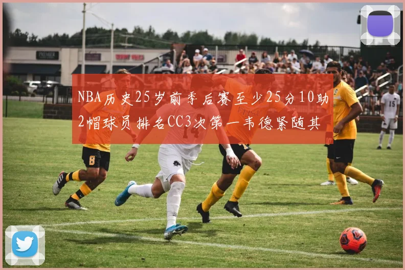 NBA历史25岁前季后赛至少25分10助2帽球员排名CC3次第一韦德紧随其后