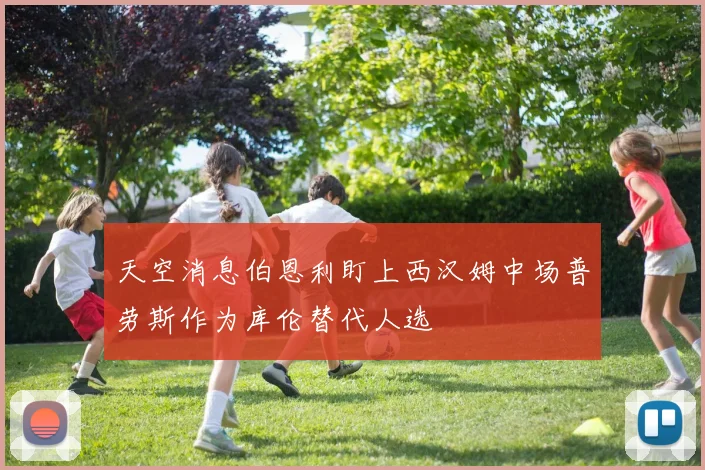 天空消息伯恩利盯上西汉姆中场普劳斯作为库伦替代人选