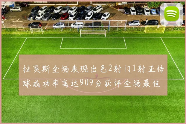 拉莫斯全场表现出色2射门1射正传球成功率高达909分获评全场最佳
