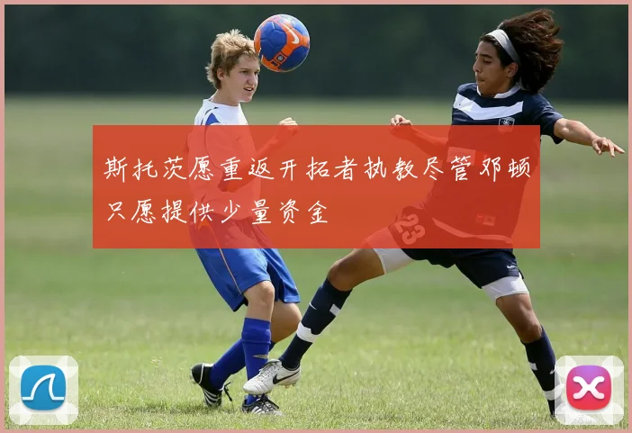斯托茨愿重返开拓者执教尽管邓顿只愿提供少量资金
