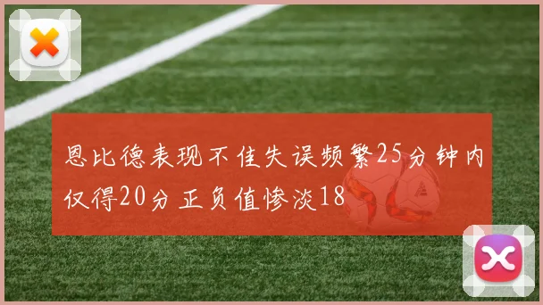 恩比德表现不佳失误频繁25分钟内仅得20分正负值惨淡18