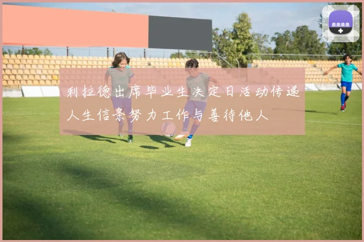 利拉德出席毕业生决定日活动传递人生信条努力工作与善待他人